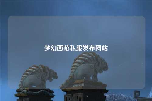 夢幻西游私服發(fā)布網(wǎng)站